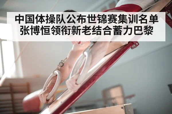中国体操队公布世锦赛集训名单 张博恒领衔新老结合蓄力巴黎